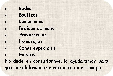 Rectángulo redondeado: BodasBautizosComunionesPedidas de manoAniversariosHomenajesCenas especialesFiestasNo dude en consultarnos, le ayudaremos para que su celebración se recuerde en el tiempo.